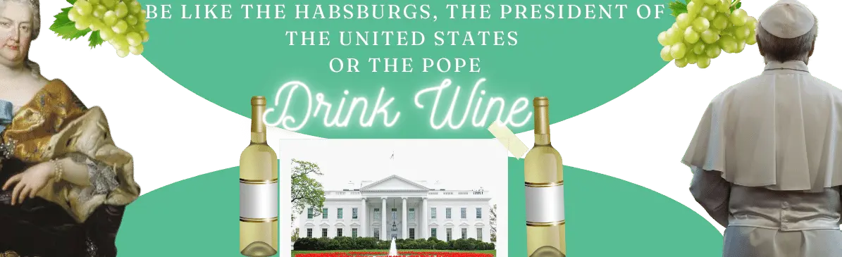 Graphic featuring a Habsburg figure, the Pope, and the White House with the text "Be like the Habsburgs, the President of the United States, or the Pope—Drink Wine," accompanied by wine bottles and grapes.